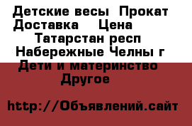 Детские весы. Прокат. Доставка. › Цена ­ 250 - Татарстан респ., Набережные Челны г. Дети и материнство » Другое   